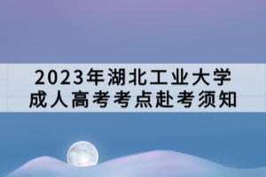 2023年湖北工業大學成人高考考點赴考須知