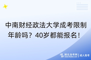 中南財經政法大學成考限制年齡嗎？40歲都能報名！