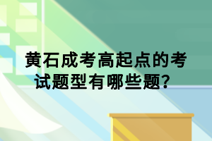 黃石成考高起點的考試題型有哪些題？