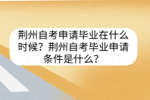 荊州自考申請畢業在什么時候？荊州自考畢業申請條件是什么？