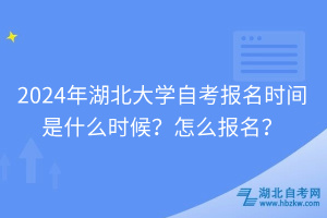 2024年湖北大學自考報名時間是什么時候？怎么報名？