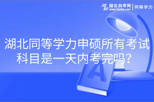 湖北同等學力申碩所有考試科目是一天內考完嗎？