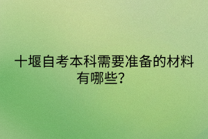 十堰自考本科需要準(zhǔn)備的材料有哪些？