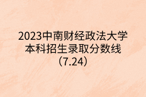 2023中南財經政法大學本科招生錄取分數線（7.24）