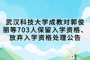 武漢科技大學成教對郭俊麗等703人保留入學資格、放棄入學資格處理公告