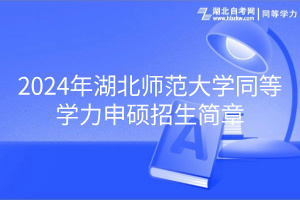 2024年湖北師范大學同等學力申碩招生簡章