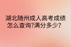 湖北隨州成人高考成績怎么查詢?滿分多少？