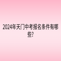 2024年天門中考報名條件有哪些?