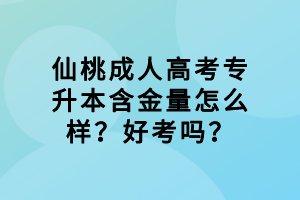 仙桃成人高考專升本含金量怎么樣？好考嗎？