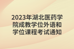 2023年湖北醫藥學院成教學位外語和學位課程考試通知