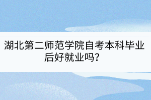 湖北第二師范學院自考本科畢業后好就業嗎？