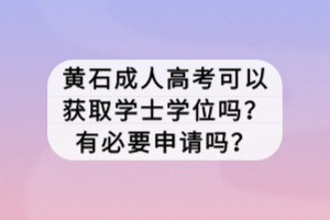 黃石成人高考可以獲取學士學位嗎？有必要申請嗎？