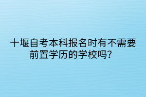 十堰自考本科報(bào)名時(shí)有不需要前置學(xué)歷的學(xué)校嗎？