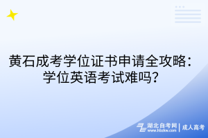 黃石成考學位證書申請全攻略：學位英語考試難嗎？