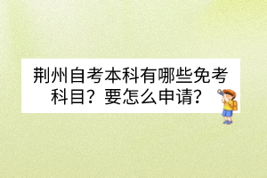 荊州自考本科有哪些免考科目？要怎么申請？