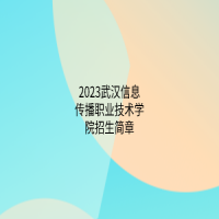 2023武漢信息傳播職業技術學院招生簡章