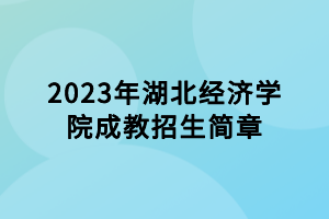 2023年湖北經濟學院成教招生簡章