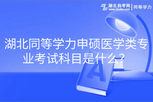 湖北同等學力申碩醫學類專業考試科目是什么？