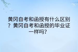 黃岡自考和函授有什么區別？黃岡自考和函授的畢業證一樣嗎？