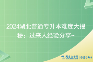 2024湖北普通專升本難度大揭秘：過來人經驗分享~