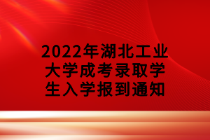 2022年湖北工業大學成考錄取學生入學報到通知