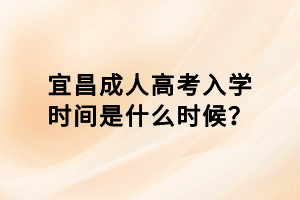 宜昌成人高考入學時間是什么時候？