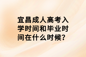 宜昌成人高考入學時間和畢業時間在什么時候？