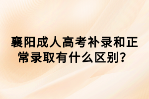 襄陽成人高考補錄和正常錄取有什么區別？