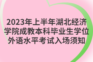 2023年上半年湖北經濟學院成教本科畢業生學位外語水平考試入場須知