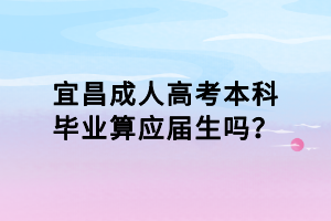 宜昌成人高考本科畢業算應屆生嗎？