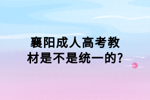 襄陽成人高考教材是不是統一的_