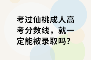 考過仙桃成人高考分數線，就一定能被錄取嗎？