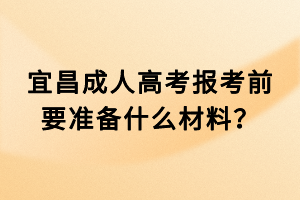 宜昌成人高考報考前要準備什么材料？