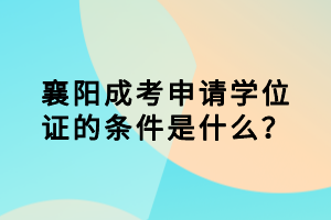 襄陽成考申請學位證的條件是什么？