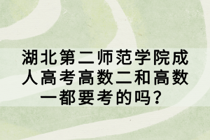 湖北第二師范學院成人高考高數二和高數一都要考的嗎？