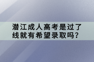 潛江成人高考是過了線就有希望錄取嗎？