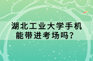 湖北工業大學手機能帶進考場嗎？