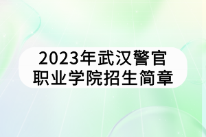 2023年武漢警官職業(yè)學院招生簡章