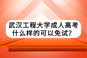 武漢工程大學成人高考什么樣的可以免試？