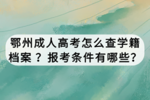 鄂州成人高考怎么查學籍檔案 ？報考條件有哪些？