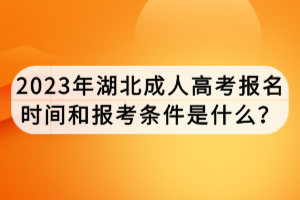 2023年湖北成人高考報名時間和報考條件是什么？