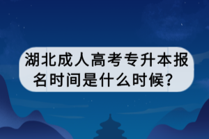 湖北成人高考專升本報名時間是什么時候？