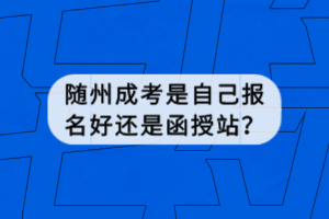 隨州成考是自己報名好還是函授站？