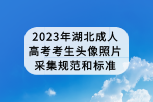 2023年湖北成人高考考生頭像照片采集規范和標準