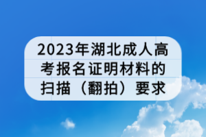 2023年湖北成人高考報名證明材料的掃描（翻拍）要求