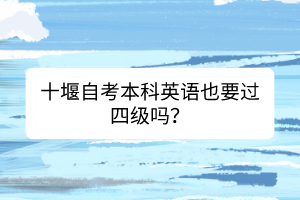 十堰自考本科英語也要過四級嗎？