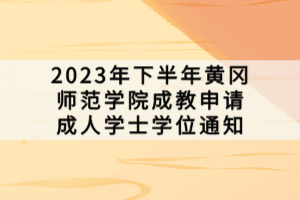 2023年下半年黃岡師范學院成教申請成人學士學位通知