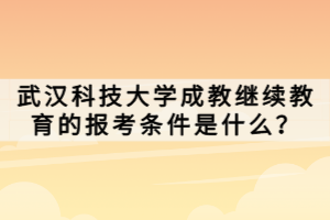 武漢科技大學成教繼續教育的報考條件是什么？