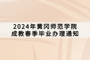 2024年黃岡師范學院成教春季畢業辦理通知