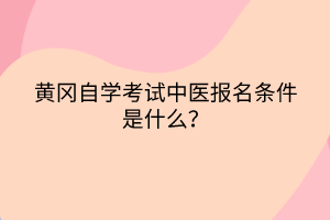 黃岡自學考試中醫報名條件是什么？